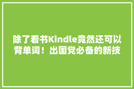 除了看书Kindle竟然还可以背单词！出国党必备的新技能Get✔️