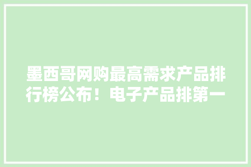 墨西哥网购最高需求产品排行榜公布！电子产品排第一