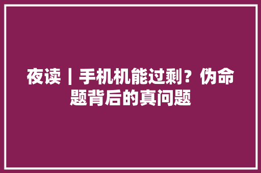 夜读｜手机机能过剩？伪命题背后的真问题