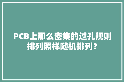 PCB上那么密集的过孔规则排列照样随机排列？ PCB上那么密集的过孔规则排列照样随机排列？ 智能科技