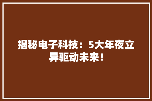 揭秘电子科技：5大年夜立异驱动未来！