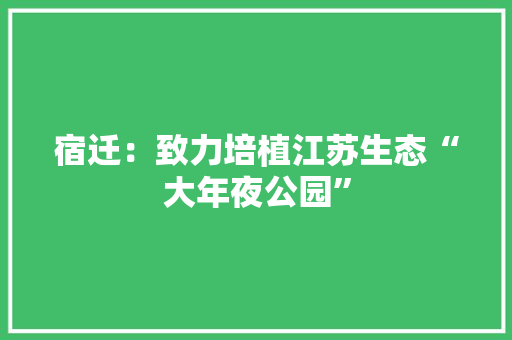 宿迁：致力培植江苏生态“大年夜公园”