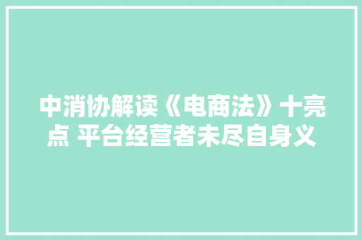 中消协解读《电商法》十亮点 平台经营者未尽自身义务应依法担责 中消协解读《电商法》十亮点 平台经营者未尽自身义务应依法担责 人工智能