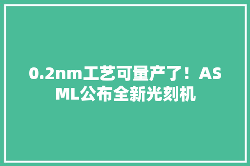 0.2nm工艺可量产了！ASML公布全新光刻机 0.2nm工艺可量产了！ASML公布全新光刻机 人工智能