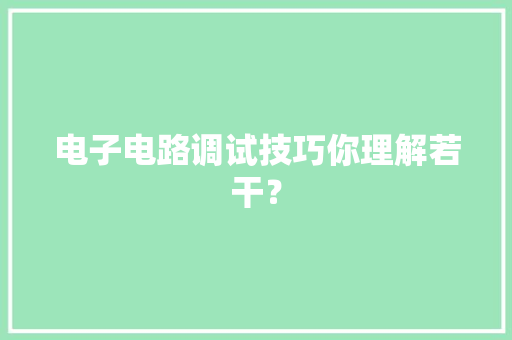 电子电路调试技巧你理解若干？ 电子电路调试技巧你理解若干？ 人工智能