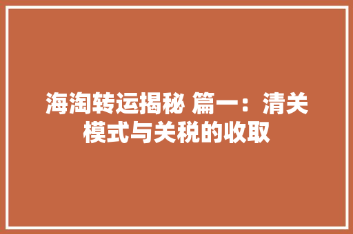 海淘转运揭秘 篇一：清关模式与关税的收取