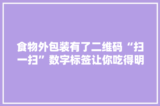 食物外包装有了二维码“扫一扫”数字标签让你吃得明明白白