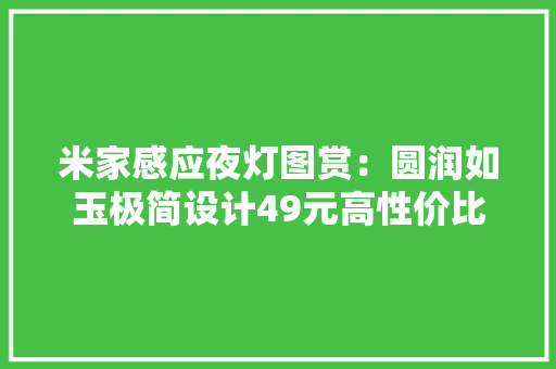米家感应夜灯图赏：圆润如玉极简设计49元高性价比