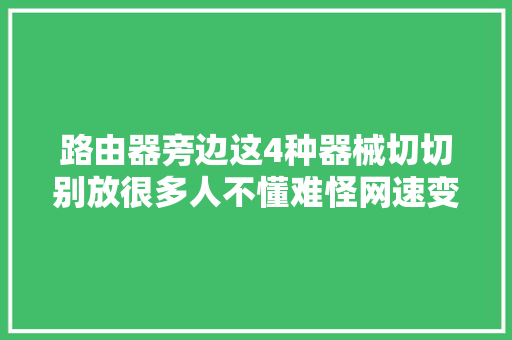 路由器旁边这4种器械切切别放很多人不懂难怪网速变卡变慢