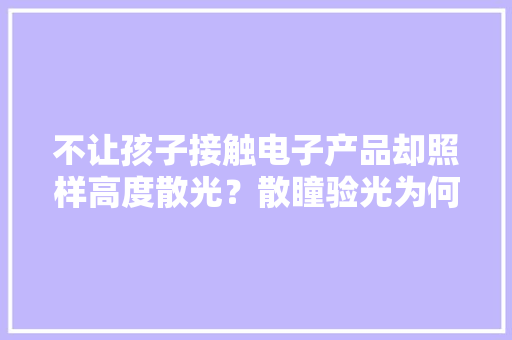 不让孩子接触电子产品却照样高度散光？散瞳验光为何更准？