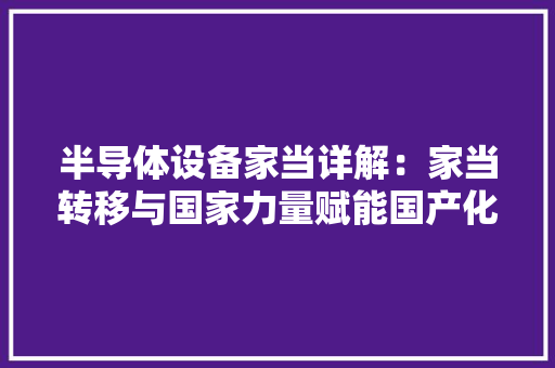 半导体设备家当详解：家当转移与国家力量赋能国产化加速推进