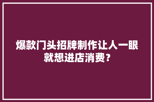 爆款门头招牌制作让人一眼就想进店消费？