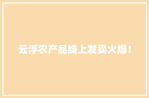 云浮农产品线上发卖火爆！