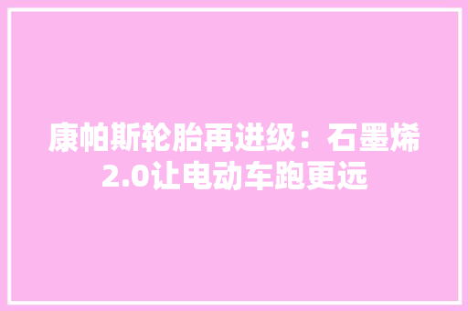 康帕斯轮胎再进级：石墨烯2.0让电动车跑更远