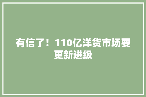 有信了！110亿洋货市场要更新进级