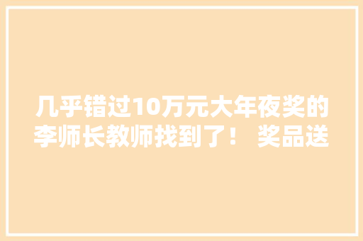 几乎错过10万元大年夜奖的李师长教师找到了！ 奖品送到家门口还不敢信赖
