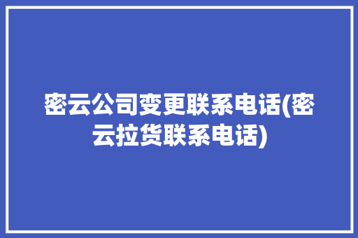 密云公司变更联系电话(密云拉货联系电话)