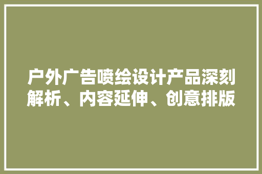 户外广告喷绘设计产品深刻解析、内容延伸、创意排版