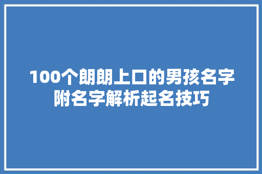 100个朗朗上口的男孩名字附名字解析起名技巧