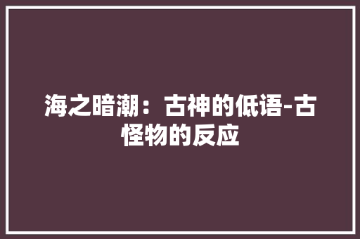 海之暗潮：古神的低语-古怪物的反应 海之暗潮：古神的低语-古怪物的反应 人工智能