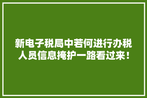 新电子税局中若何进行办税人员信息掩护一路看过来！