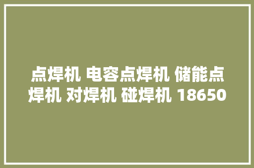 点焊机 电容点焊机 储能点焊机 对焊机 碰焊机 18650点焊 电容阵