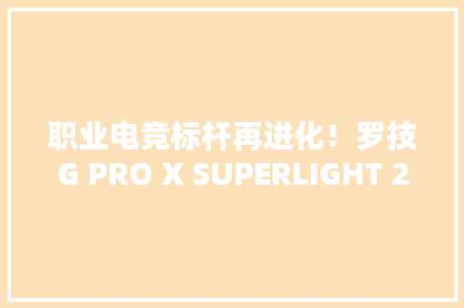 职业电竞标杆再进化！罗技G PRO X SUPERLIGHT 2和PRO X TKL键鼠测评