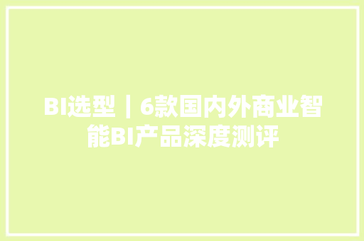 BI选型｜6款国内外商业智能BI产品深度测评