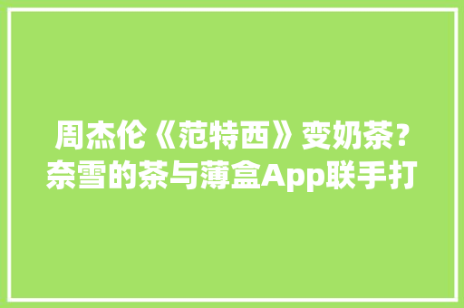 周杰伦《范特西》变奶茶？奈雪的茶与薄盒App联手打造元宇宙奶茶