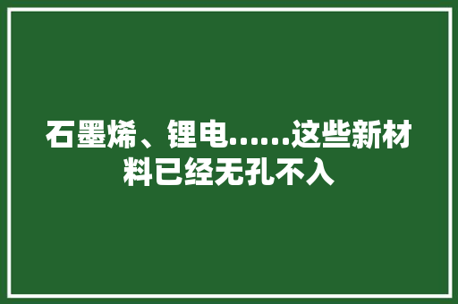 石墨烯、锂电……这些新材料已经无孔不入