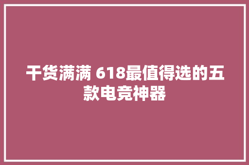 干货满满 618最值得选的五款电竞神器