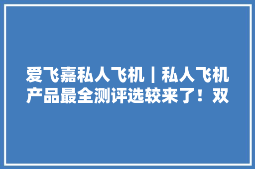 爱飞嘉私人飞机｜私人飞机产品最全测评选较来了！双十一囤卡指南