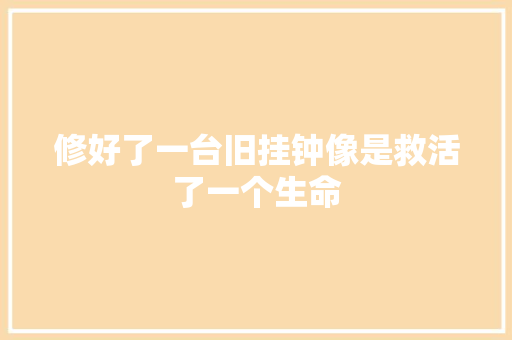 修好了一台旧挂钟像是救活了一个生命