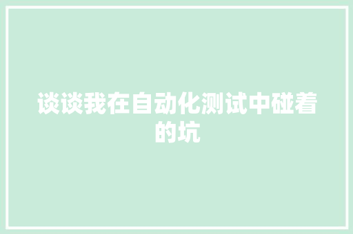 谈谈我在自动化测试中碰着的坑 谈谈我在自动化测试中碰着的坑 智能家居