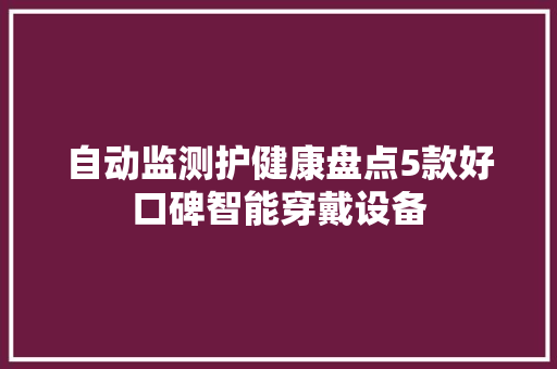 自动监测护健康盘点5款好口碑智能穿戴设备