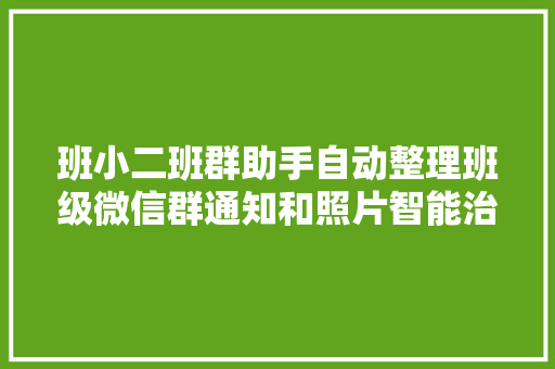班小二班群助手自动整理班级微信群通知和照片智能治理班群