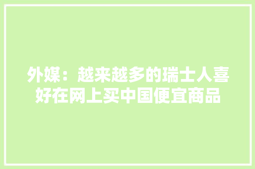 外媒：越来越多的瑞士人喜好在网上买中国便宜商品
