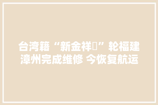 台湾籍“新金祥龍”轮福建漳州完成维修 今恢复航运