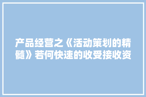 产品经营之《活动策划的精髓》若何快速的收受接收资金？ 产品经营之《活动策划的精髓》若何快速的收受接收资金？ 互联通信