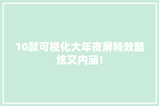 10款可视化大年夜屏特效酷炫又内涵！