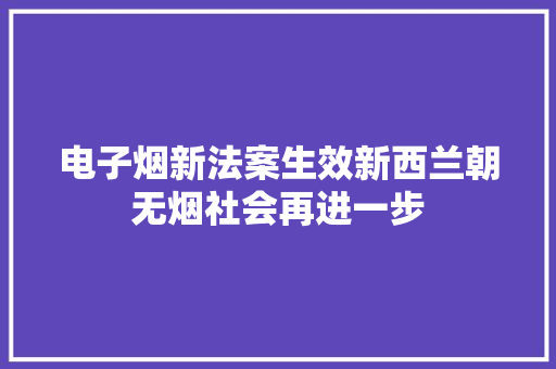电子烟新法案生效新西兰朝无烟社会再进一步