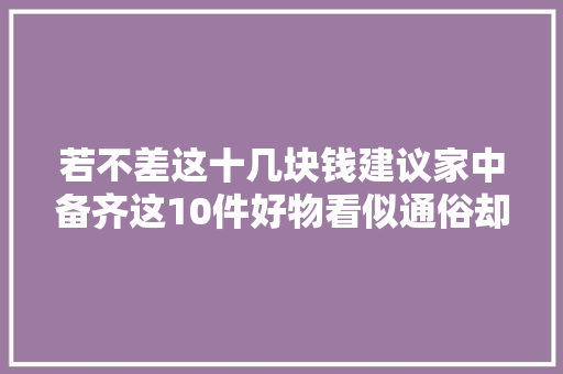 若不差这十几块钱建议家中备齐这10件好物看似通俗却太好用