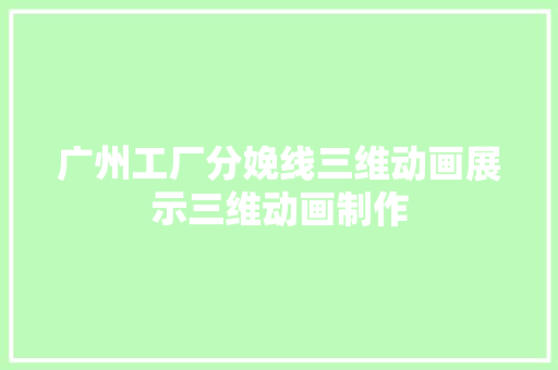 广州工厂分娩线三维动画展示三维动画制作 广州工厂分娩线三维动画展示三维动画制作 互联通信