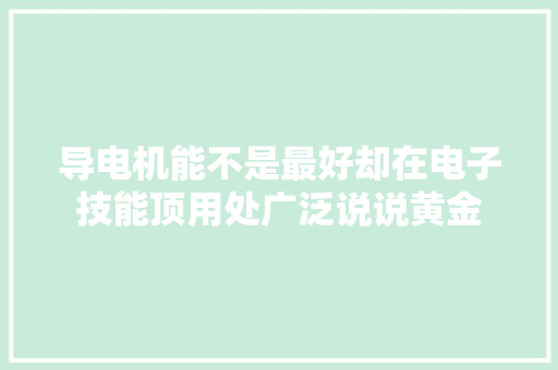 导电机能不是最好却在电子技能顶用处广泛说说黄金 导电机能不是最好却在电子技能顶用处广泛说说黄金 互联通信