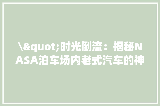 \"时光倒流：揭秘NASA泊车场内老式汽车的神秘面纱