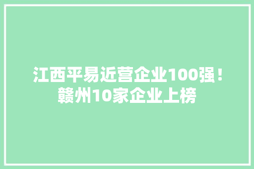江西平易近营企业100强！赣州10家企业上榜