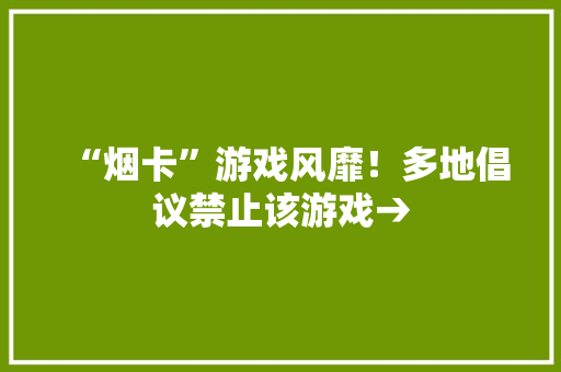 “烟卡”游戏风靡！多地倡议禁止该游戏→ “烟卡”游戏风靡！多地倡议禁止该游戏→ 智能家居