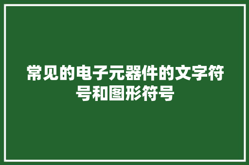 常见的电子元器件的文字符号和图形符号