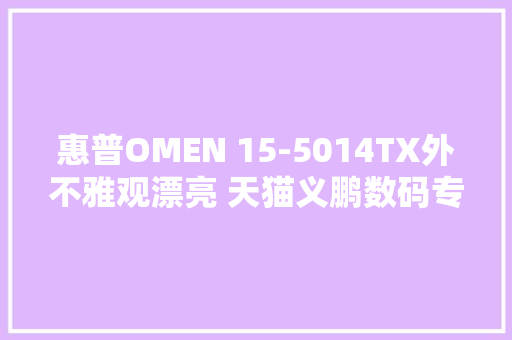 惠普OMEN 15-5014TX外不雅观漂亮 天猫义鹏数码专营店6799元发卖中
