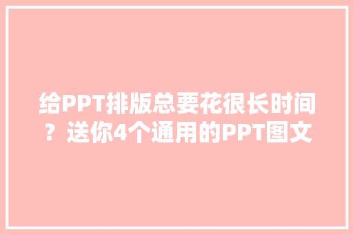 给PPT排版总要花很长时间？送你4个通用的PPT图文排版套路拿走